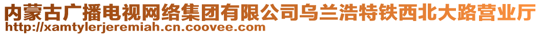 內(nèi)蒙古廣播電視網(wǎng)絡(luò)集團有限公司烏蘭浩特鐵西北大路營業(yè)廳