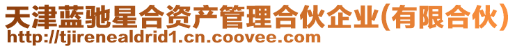 天津藍馳星合資產管理合伙企業(有限合伙)