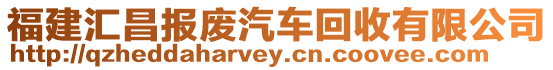 福建匯昌報廢汽車回收有限公司