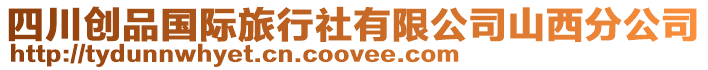 四川創(chuàng)品國際旅行社有限公司山西分公司