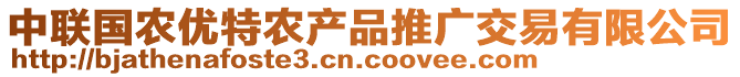 中聯(lián)國(guó)農(nóng)優(yōu)特農(nóng)產(chǎn)品推廣交易有限公司