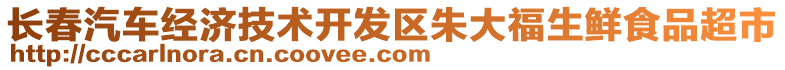 長(zhǎng)春汽車經(jīng)濟(jì)技術(shù)開發(fā)區(qū)朱大福生鮮食品超市