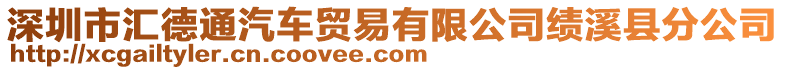 深圳市匯德通汽車貿(mào)易有限公司績溪縣分公司