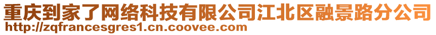 重慶到家了網(wǎng)絡(luò)科技有限公司江北區(qū)融景路分公司