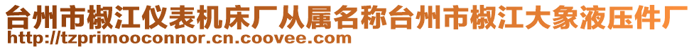 臺州市椒江儀表機(jī)床廠從屬名稱臺州市椒江大象液壓件廠