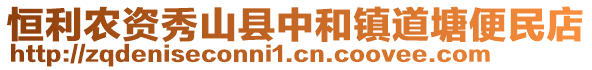 恒利農(nóng)資秀山縣中和鎮(zhèn)道塘便民店