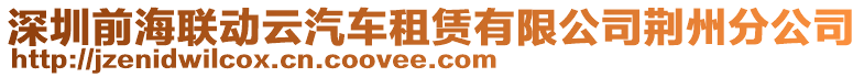 深圳前海聯動云汽車租賃有限公司荊州分公司