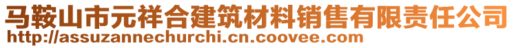 馬鞍山市元祥合建筑材料銷售有限責(zé)任公司