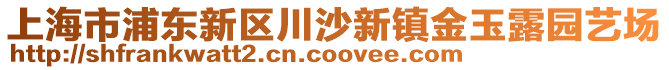 上海市浦東新區(qū)川沙新鎮(zhèn)金玉露園藝場