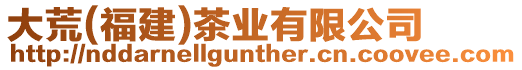 大荒(福建)茶業(yè)有限公司