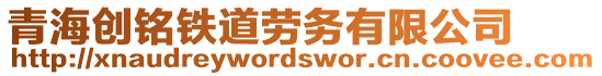 青海創銘鐵道勞務有限公司