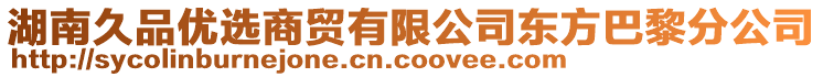 湖南久品優(yōu)選商貿(mào)有限公司東方巴黎分公司