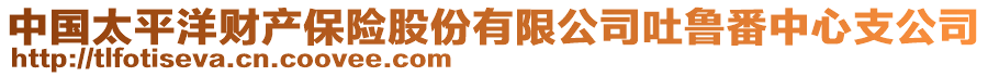 中國太平洋財產(chǎn)保險股份有限公司吐魯番中心支公司