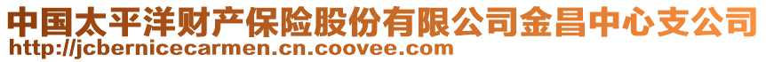 中國(guó)太平洋財(cái)產(chǎn)保險(xiǎn)股份有限公司金昌中心支公司