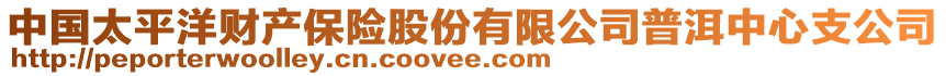 中國太平洋財產(chǎn)保險股份有限公司普洱中心支公司