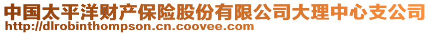 中國(guó)太平洋財(cái)產(chǎn)保險(xiǎn)股份有限公司大理中心支公司