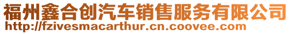 福州鑫合創(chuàng)汽車銷售服務有限公司