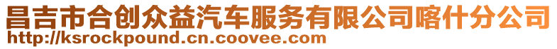昌吉市合創眾益汽車服務有限公司喀什分公司