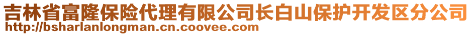 吉林省富隆保險(xiǎn)代理有限公司長(zhǎng)白山保護(hù)開發(fā)區(qū)分公司