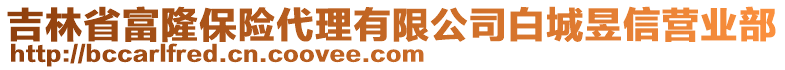 吉林省富隆保險代理有限公司白城昱信營業(yè)部
