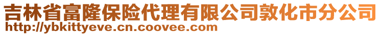 吉林省富隆保險(xiǎn)代理有限公司敦化市分公司