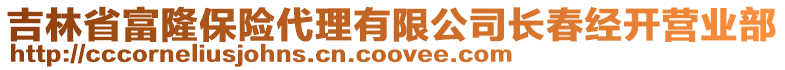吉林省富隆保險代理有限公司長春經(jīng)開營業(yè)部