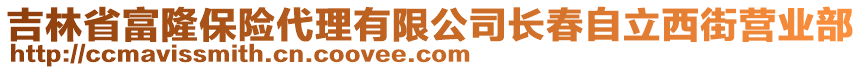 吉林省富隆保險(xiǎn)代理有限公司長(zhǎng)春自立西街營(yíng)業(yè)部