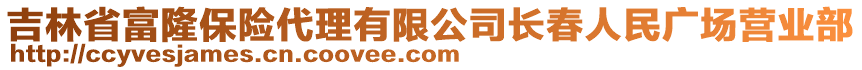 吉林省富隆保險代理有限公司長春人民廣場營業(yè)部
