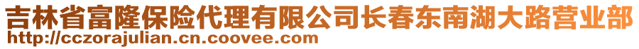 吉林省富隆保險代理有限公司長春東南湖大路營業部