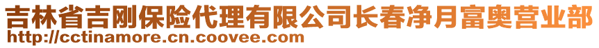 吉林省吉剛保險代理有限公司長春凈月富奧營業部