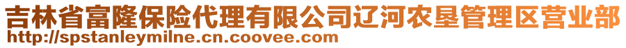 吉林省富隆保險代理有限公司遼河農墾管理區營業部