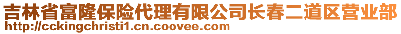 吉林省富隆保險(xiǎn)代理有限公司長(zhǎng)春二道區(qū)營(yíng)業(yè)部
