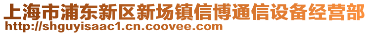 上海市浦東新區(qū)新場鎮(zhèn)信博通信設(shè)備經(jīng)營部