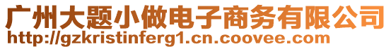 廣州大題小做電子商務有限公司