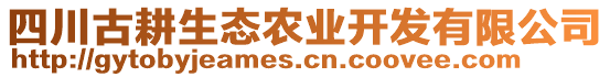 四川古耕生態(tài)農(nóng)業(yè)開發(fā)有限公司