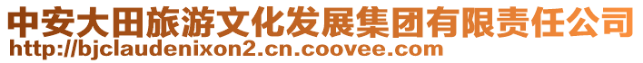 中安大田旅游文化發(fā)展集團有限責(zé)任公司