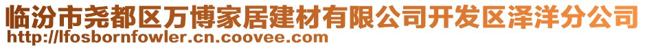 臨汾市堯都區(qū)萬(wàn)博家居建材有限公司開發(fā)區(qū)澤洋分公司