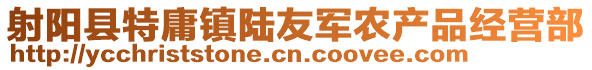 射陽縣特庸鎮(zhèn)陸友軍農(nóng)產(chǎn)品經(jīng)營部