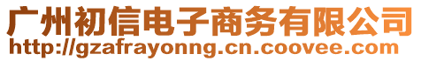 廣州初信電子商務(wù)有限公司