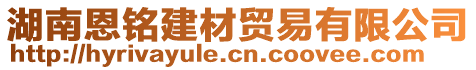 湖南恩銘建材貿(mào)易有限公司