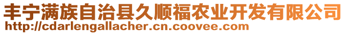 豐寧滿族自治縣久順福農(nóng)業(yè)開發(fā)有限公司