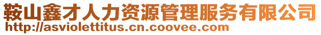 鞍山鑫才人力資源管理服務(wù)有限公司