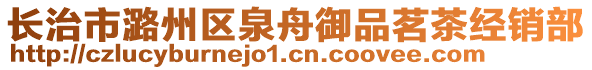 長(zhǎng)治市潞州區(qū)泉舟御品茗茶經(jīng)銷部