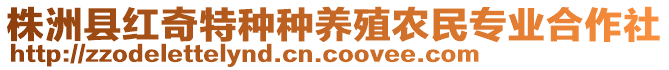 株洲縣紅奇特種種養(yǎng)殖農(nóng)民專業(yè)合作社