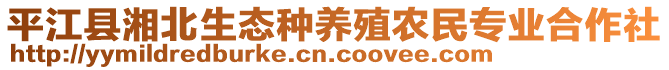 平江縣湘北生態(tài)種養(yǎng)殖農(nóng)民專業(yè)合作社