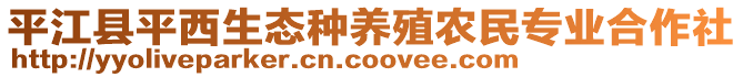 平江縣平西生態(tài)種養(yǎng)殖農(nóng)民專業(yè)合作社