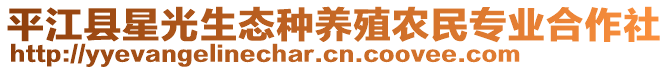 平江縣星光生態(tài)種養(yǎng)殖農(nóng)民專業(yè)合作社