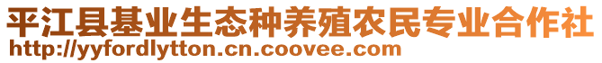 平江縣基業(yè)生態(tài)種養(yǎng)殖農(nóng)民專業(yè)合作社