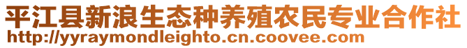 平江縣新浪生態(tài)種養(yǎng)殖農民專業(yè)合作社