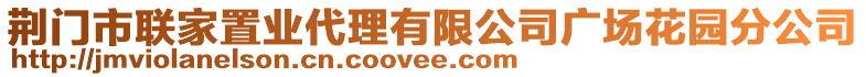 荊門市聯(lián)家置業(yè)代理有限公司廣場花園分公司